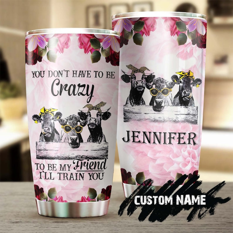 Personalized Funny Cows Don'T Have To Be Crazy To Be My Friend I Will Train You Tumbler-Birthday Gift Christmas Gift For Best Friend