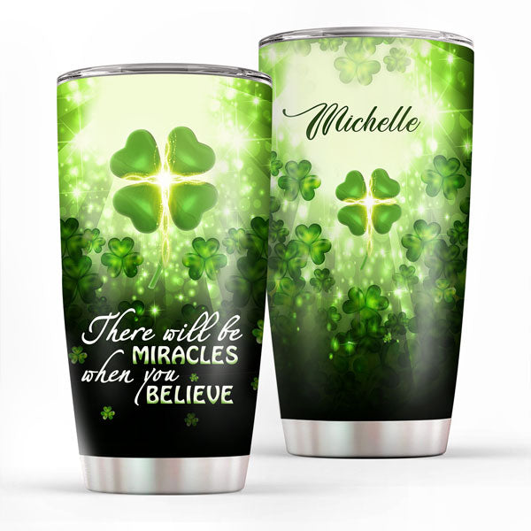 There Will Be Miracles When You Believe - Lucky Personalized Four-Leaf Clover Stainless Steel Tumbler 20oz