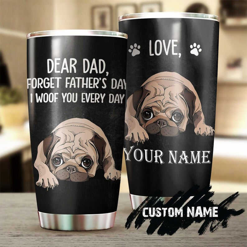 Dear Dad Forget Fathers Day I Woof You Everyday Pug Lover Personalized Tumbler-Birthday Christmas Father'S Day Gift For Pug Dad Pug Lover