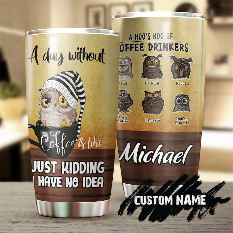 Without Coffee Like Just Kidding Have No Idea Funny Owl Personalized Coffee Tumbler-Birthday Christmas Gift For Coffee Lover For Him For Her